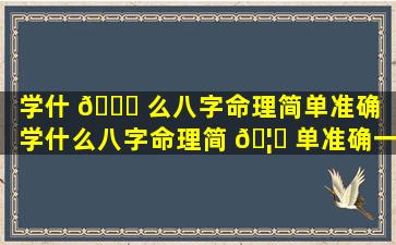 学什 🐒 么八字命理简单准确「学什么八字命理简 🦋 单准确一点」